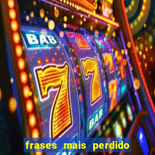 frases mais perdido que surdo em bingo